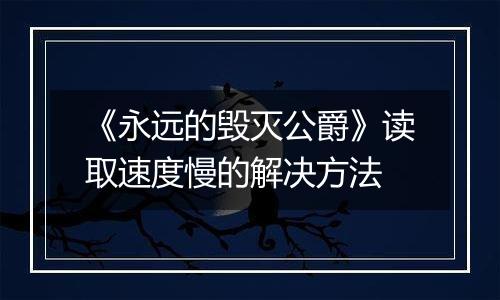 《永远的毁灭公爵》读取速度慢的解决方法