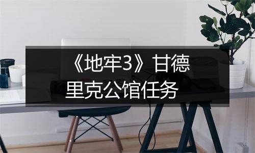 《地牢3》甘德里克公馆任务