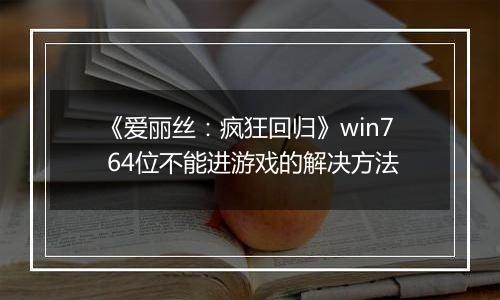 《爱丽丝：疯狂回归》win7 64位不能进游戏的解决方法