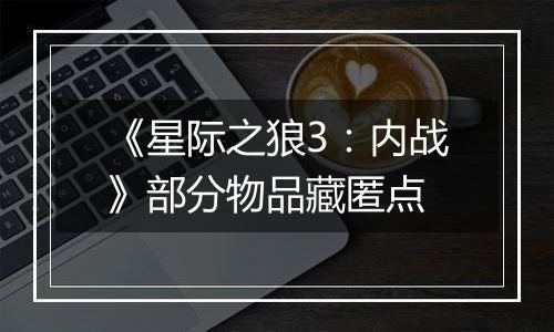 《星际之狼3：内战》部分物品藏匿点