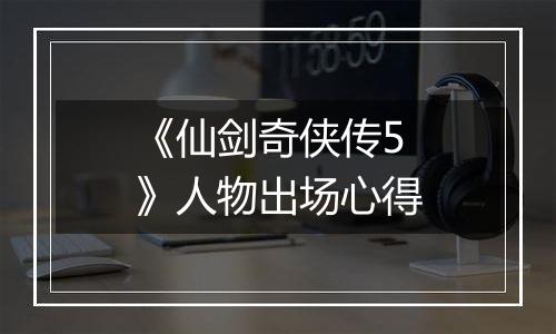 《仙剑奇侠传5》人物出场心得