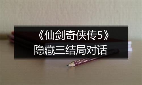 《仙剑奇侠传5》隐藏三结局对话