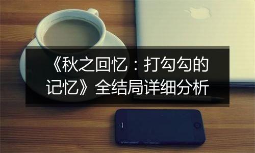 《秋之回忆：打勾勾的记忆》全结局详细分析