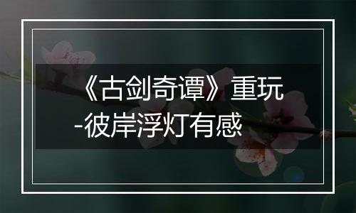 《古剑奇谭》重玩-彼岸浮灯有感