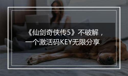 《仙剑奇侠传5》不破解，一个激活码KEY无限分享
