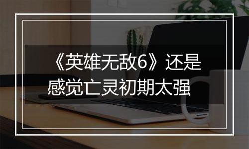 《英雄无敌6》还是感觉亡灵初期太强