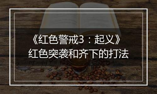 《红色警戒3：起义》红色突袭和齐下的打法