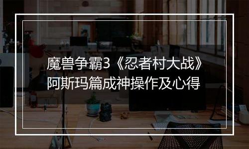 魔兽争霸3《忍者村大战》阿斯玛篇成神操作及心得