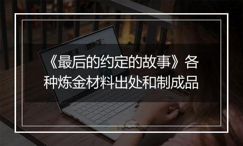 《最后的约定的故事》各种炼金材料出处和制成品