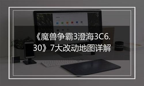 《魔兽争霸3澄海3C6.30》7大改动地图详解