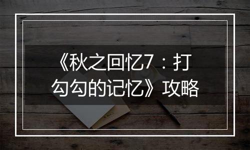 《秋之回忆7：打勾勾的记忆》攻略