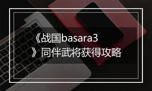 《战国basara3》同伴武将获得攻略
