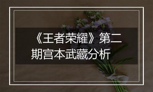 《王者荣耀》第二期宫本武藏分析