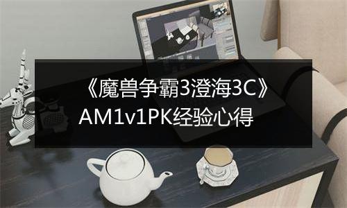 《魔兽争霸3澄海3C》AM1v1PK经验心得