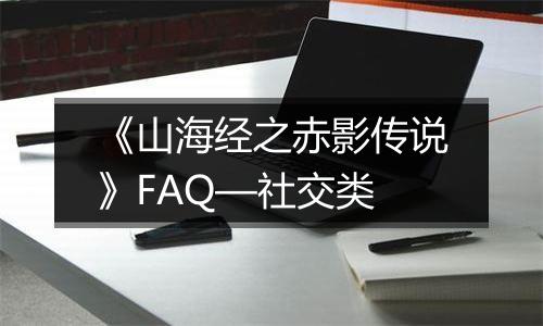 《山海经之赤影传说》FAQ—社交类