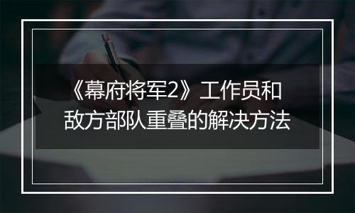 《幕府将军2》工作员和敌方部队重叠的解决方法