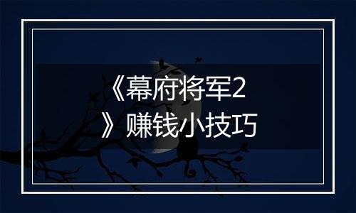 《幕府将军2》赚钱小技巧