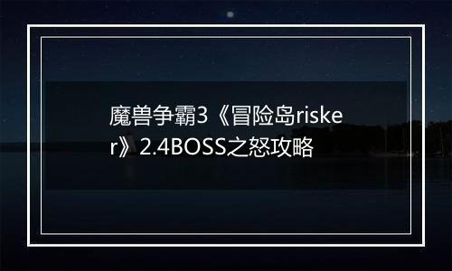 魔兽争霸3《冒险岛risker》2.4BOSS之怒攻略