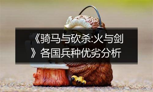 《骑马与砍杀:火与剑》各国兵种优劣分析