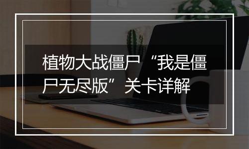 植物大战僵尸“我是僵尸无尽版”关卡详解