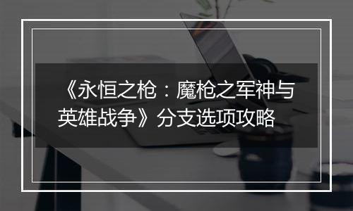 《永恒之枪：魔枪之军神与英雄战争》分支选项攻略