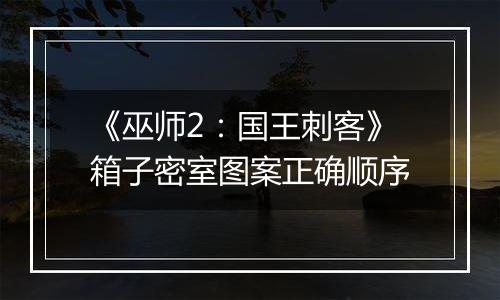 《巫师2：国王刺客》箱子密室图案正确顺序