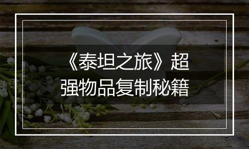 《泰坦之旅》超强物品复制秘籍