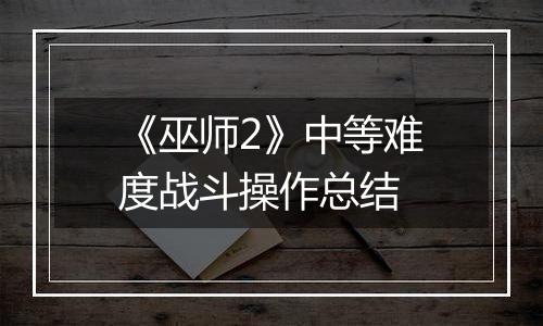 《巫师2》中等难度战斗操作总结