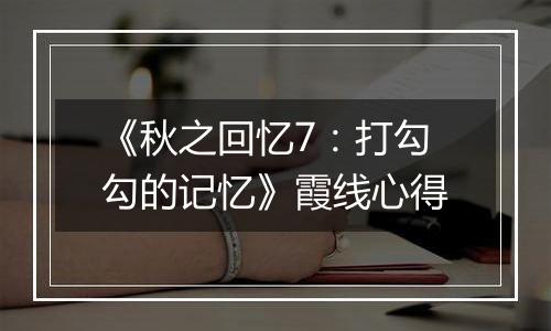 《秋之回忆7：打勾勾的记忆》霞线心得