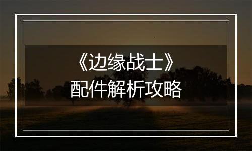 《边缘战士》配件解析攻略