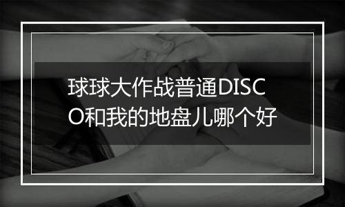 球球大作战普通DISCO和我的地盘儿哪个好