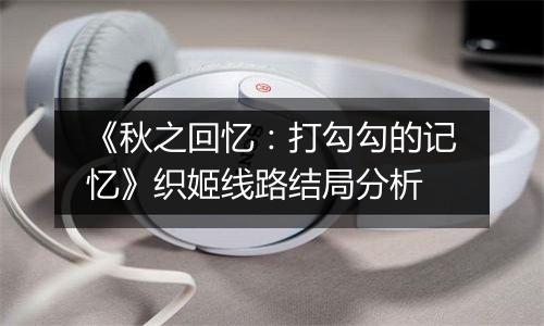 《秋之回忆：打勾勾的记忆》织姬线路结局分析