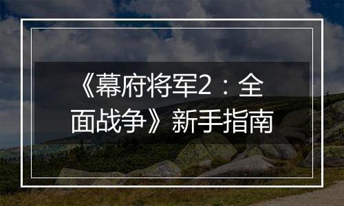 《幕府将军2：全面战争》新手指南