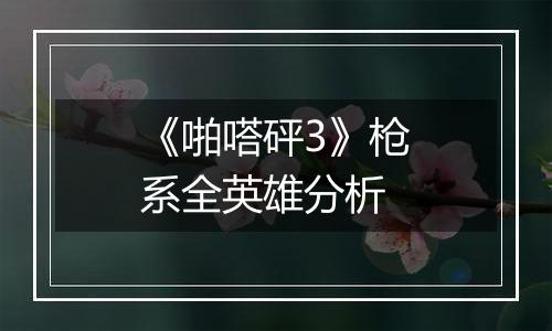 《啪嗒砰3》枪系全英雄分析