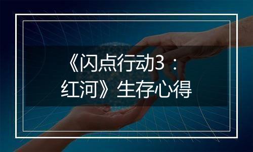 《闪点行动3：红河》生存心得
