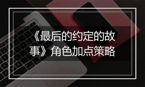 《最后的约定的故事》角色加点策略