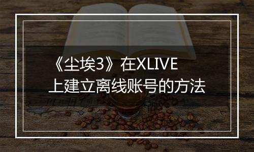 《尘埃3》在XLIVE上建立离线账号的方法