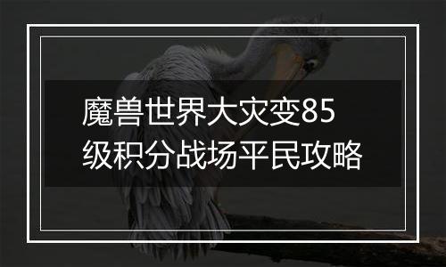 魔兽世界大灾变85级积分战场平民攻略