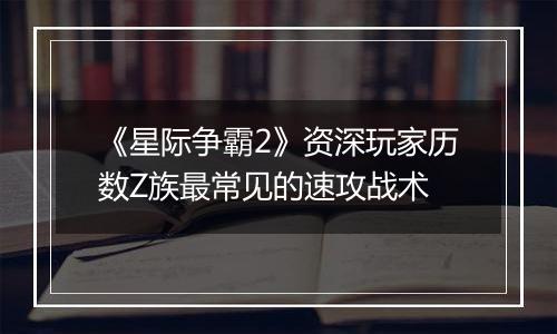 《星际争霸2》资深玩家历数Z族最常见的速攻战术