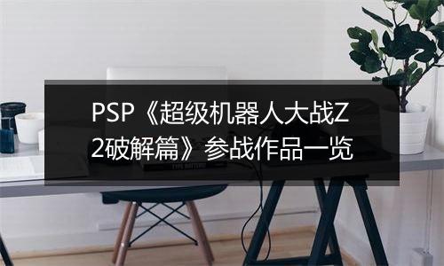 PSP《超级机器人大战Z2破解篇》参战作品一览
