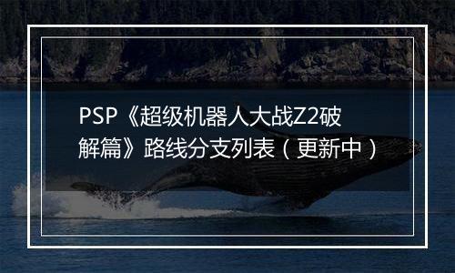 PSP《超级机器人大战Z2破解篇》路线分支列表（更新中）