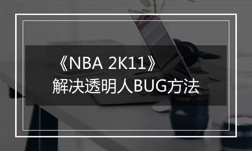 《NBA 2K11》解决透明人BUG方法