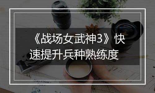 《战场女武神3》快速提升兵种熟练度