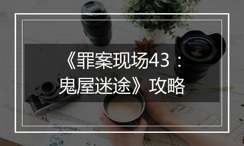 《罪案现场43：鬼屋迷途》攻略