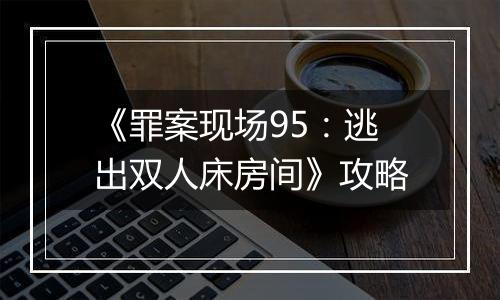 《罪案现场95：逃出双人床房间》攻略