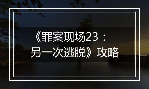 《罪案现场23：另一次逃脱》攻略
