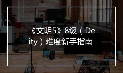 《文明5》8级（Deity）难度新手指南