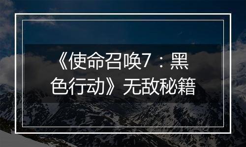 《使命召唤7：黑色行动》无敌秘籍