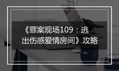 《罪案现场109：逃出伤感爱情房间》攻略
