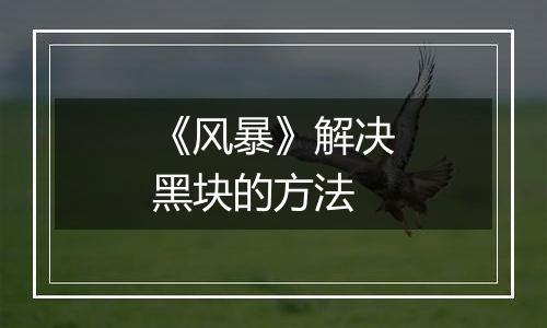 《风暴》解决黑块的方法